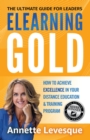 Image for ELEARNING GOLD - THE ULTIMATE GUIDE FOR LEADERS: How to Achieve Excellence in Your Distance Education &amp; Training Program