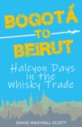 Image for Bogota to Beirut : Halcyon Days in the Whisky Trade