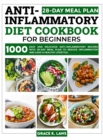 Image for Anti-Inflammatory Diet Cookbook for Beginners : 1000 Easy and Delicious Anti-inflammatory Recipes with 28-Day Meal Plan to Reduce Inflammation and Lead a Healthy Lifestyle