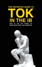 Image for The Definitive Guide to Tok in the IB : How to Ace the Tok Essay and Exhibition