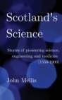 Image for Scotland&#39;s science  : stories of pioneering science, engineering and medicine (1550-1900)