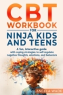 Image for CBT Workbook for Ninja Kids and Teens: A FUN, INTERACTIVE GUIDE WITH COPING STRATEGIES TO SELF-REGULATE NEGATIVE THOUGHTS, EMOTIONS, AND BEHAVIORS (OVERCOME ANGER, ANXIETY, STRESS, AND WORRY).
