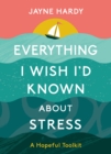 Image for Everything I Wish I&#39;d Known About Stress : A Hopeful Toolkit