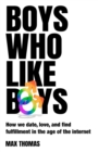 Image for Boys Who Like Boys: How we date, love, and find fulfillment in the age of the internet