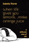 Image for When life gives you lemons... ...make orange juice : A different view of life