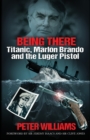 Image for Being There: Titanic, Marlon Brando and the Luger Pistol