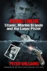 Image for Being There: Titanic, Marlon Brando and the Luger Pistol