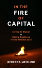 Image for In the Fire of Capital: Living in Dubai &amp; Doing Business in the Middle East