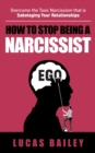 Image for How to Stop Being a Narcissist : Overcome the Toxic Narcissism that is Sabotaging Your Relationships