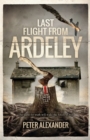 Image for Last Flight from Ardeley : The quest for truth will wake the forces of evil
