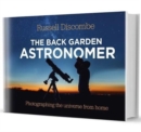 Image for The back garden astronomer  : photographing the universe from home