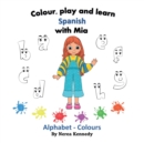 Image for Colour, play and learn Spanish with Mia : Alphabet &amp; Colours