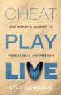 Image for CHEAT PLAY LIVE : one woman&#39;s journey to fearlessness and freedom