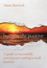 Image for Starting your business the positive way : A guide to successfully starting and running a small business