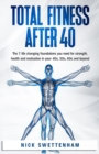 Image for Total Fitness After 40 : The 7 Life Changing Foundations You Need For Strength, Health and Motivation in Your 40s, 50s, 60s and Beyond