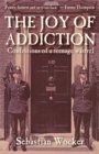Image for THE JOY OF ADDICTION : Confessions of a teenage wastrel