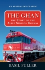 Image for The Ghan : The Story of the Alice Springs Railway