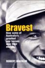 Image for Bravest  : how some of Australia&#39;s greatest war heroes won their medals