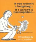 Image for If You Weren&#39;t a Hedgehog...If I Wasn&#39;t a Haemophiliac : 250 Cartoons by A. Weldon.