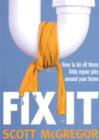 Image for Fix it  : how to do all those little repair jobs around your home