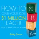 Image for How to give your kids $1million each!: (and it won&#39;t cost you a cent)