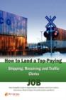 Image for How to Land a Top-Paying Shipping Receiving and Traffic Clerks Job : Your Complete Guide to Opportunities, Resumes and Cover Letters, Interviews, Salaries, Promotions, What to Expect from Recruiters a