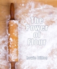 Image for The power of flour  : the deliciously versatile world of flour in baking and cooking