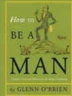 Image for How to be a Man : A Guide to Style and Behavior for the Modern Gentleman