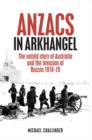 Image for Anzacs in Arkhangel: the untold story of Australia and the invasion of Russia 1918-19