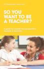 Image for So You Want to be a Teacher? A guide for current and prospective students in Australia