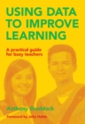 Image for Using data to improve learning  : a practical guide for busy teachers