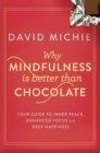 Image for Why mindfulness is better than chocolate: your guide to inner peace, enhanced focus and deep happiness