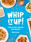Image for Whip it up!: over 75 fast, fun and easy recipes