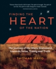 Image for Finding The Heart Of The Nation : The Journey Of The Uluru Statement Towards Voice, Treaty And Truth