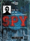 Image for Lonely Planet Kids How to be an International Spy 1 : Your Training Manual, Should You Choose to Accept it