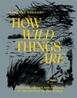 Image for How wild things are  : cooking, fishing and hunting at the bottom of the world