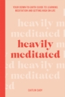 Image for Heavily meditated  : your down-to-earth guide to learning meditation and getting high on life