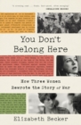 Image for You Don&#39;t Belong Here: How Three Women Rewrote the Story of War