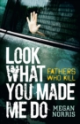 Image for Look What You made Me Do: Fathers Who Kill
