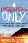 Image for Emergencies only  : an Australian nurse&#39;s journey through natural disasters, extreme poverty, civil wars and general chaos