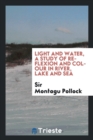 Image for Light and Water, a Study of Reflexion and Colour in River, Lake, and Sea
