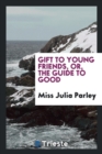 Image for Gift to Young Friends, Or, the Guide to Good