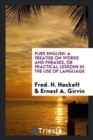 Image for Pure English : A Treatise on Words and Phrases, or Practical Lessons in the Use of Language