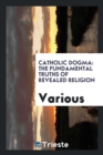 Image for Catholic Dogma : The Fundamental Truths of Revealed Religion