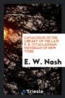 Image for Catalogue of the Library of the Late E. B. O&#39;Callaghan. Historian of New York