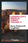 Image for Longfellow&#39;s Poetical Works. Volume VI