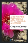 Image for A Day in the Very Noble City, Manila : A Lecture