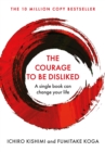 Image for The courage to be disliked: how to free yourself, change your life and achieve real happiness
