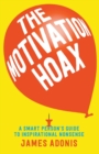 Image for The motivation hoax  : a smart person&#39;s guide to inspirational nonsense