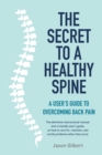 Image for The Secret to a Healthy Spine : A user&#39;s guide to overcoming back pain